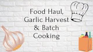 Food Haul| Garlic Harvest & Batch Cooking| Frugal living