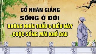 Cổ nhân giảng: Sống ở đời người không nhìn thấu được 6 điều này cuộc sống mãi khổ đau