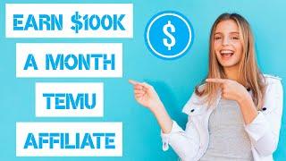 How to Earn Up To $100,000 a Month With TEMU Affiliate Program