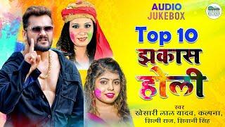 टॉप -10 झकास होली - Khesari Lal, Kalpana, Shilpi Raj & Shivani Singh | Nonstop Bhojpuri Holi Songs