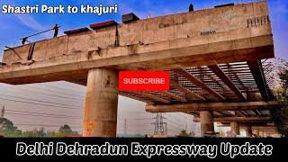 दिल्ली देहरादून एक्सप्रेसवे। Phase-I Package-l शास्त्री पार्क to खजूरी चौक | Dehradun Expressway