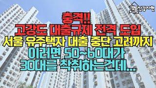 충격!! 고강도 대출규제 전격 도입! 서울 지역내 유주택자 대출 중단 고려까지...이러면 50~60대가 30대를 착취하는건데...