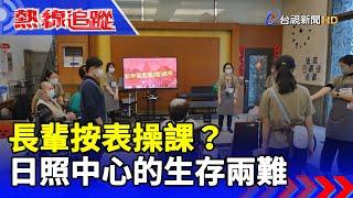 長輩按表操課？日照中心的生存兩難【熱線追蹤】