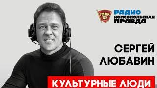 Сергей Любавин в программе «Культурные люди» | Радио «Комсомольская Правда в Петербурге», 05.03.2019