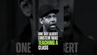 One day Albert Einstein Was Teaching A Class,, Denzel Washington.