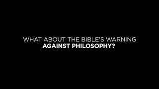 What About the Bible’s Warning Against Philosophy?