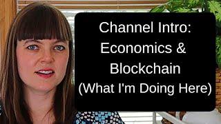 Channel Intro: Economics & Blockchain (What I'm doing here)