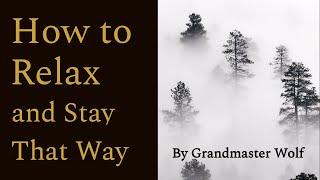 HOW TO RELAX AND STAY THAT WAY. by Grandmaster Wolf ©