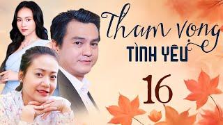 THAM VỌNG TÌNH YÊU Tập 16 | Phim Việt Nam Hay Mới Nhất 2024 | Phim Truyền Hình Việt Nam | Phim HTV