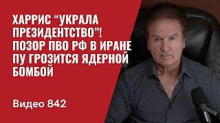 Харрис “украла президентство”! / Позор ПВО РФ в Иране / Пу грозится ядерной бомбой / №842 - Швец