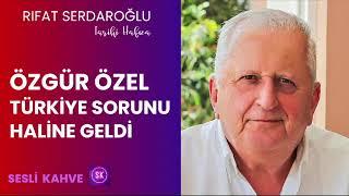 RIFAT SERDAROĞLU  - ÖZGÜR ÖZEL BİR TÜRKİYE SORUNU HALİNE GELDİ   *Köşe Yazısı Dinle