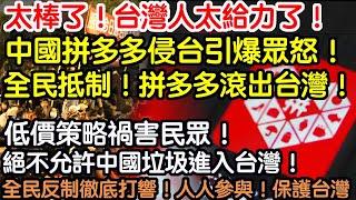 太棒了！台灣人太給力了！中國拼多多侵台引爆眾怒！全民抵制！破口大罵！拼夕夕滾出台灣！低價策略禍害民眾！絕不允許中國垃圾進入台灣！全民反制徹底打響！抵制垃圾人人有責！全民參與！保護台灣！