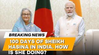 100 DAYS OF SHEIKH HASINA IN INDIA. HOW IS SHE DOING?