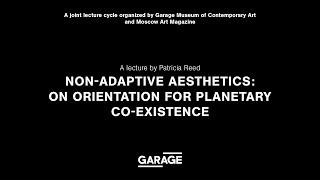 Non-Adaptive Aesthetics: On Orientation for Planetary Co-Existence. A lecture by Patricia Reed