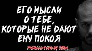  ЕГО МЫСЛИ О ТЕБЕ, КОТОРЫЕ НЕ ДАЮТ ЕМУ ПОКОЯ! Таро расклад на его чувства ️ Гадание на таро