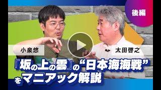 【冒頭10分】小泉悠×太田啓之「『坂の上の雲』の“日本海海戦”をマニアック解説」（後編）