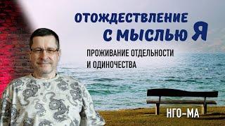 Отождествление с мыслью «я» — проживание отдельности и одиночества.