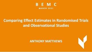 BEMC MAR 2021-Anthony Matthews-Comparing Effect Estimates in Randomised Trials&Observational Studies