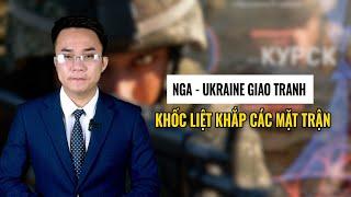 Nga - Ukraine giao tranh khốc liệt khắp các mặt trận || Bàn Cờ Quân Sự