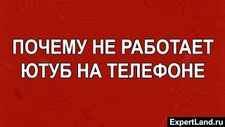 Почему не работает ютуб на телефоне