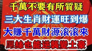 千萬不要有所懷疑！三大生肖財運旺到爆！大賺千萬橫財財運滾滾來！屌絲也能逆襲變土豪！#運勢 #風水 #佛教 #生肖 #发财 #横财 【佛之緣】