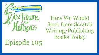 SFA 105 – How We Would Start from Scratch Writing/Publishing Books Today