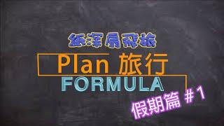 【Plan 旅行你識條⋯⋯FORMULA】 假期篇#1