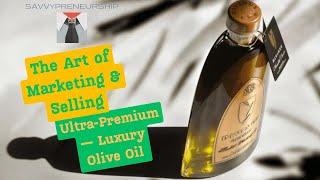 The Art of Marketing and Selling Ultra-Premium Luxury Olive Oil