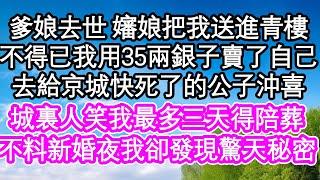 爹娘去世 嬸娘把我送進青樓，不得已我用35兩銀子賣了自己，去給京城快死了的公子沖喜，城裏人笑我最多三天得陪葬，不料新婚夜我卻發現驚天秘密| #為人處世#生活經驗#情感故事#養老#退休