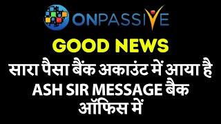 #ONPASSIVE Good News सारा पैसा बैंक अकाउंट में आया है Ash Sir Message बैक ऑफिस में Onpassive