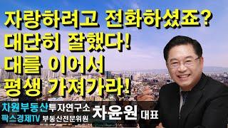 자랑하려고 전화하셨죠? 대단히 잘했다! 대를 이어서 평생 가져가라! 상담문의 02-522-5757 차원부동산투자연구소