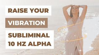 RAISE YOUR VIBRATION & POSITIVITY SUBLIMINAL (ALPHA 10 Hz) | Law of Attraction