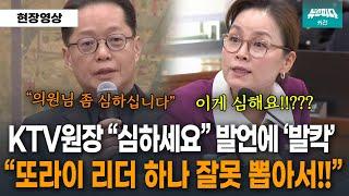 "의원님 좀 심하십니다" KTV원장 발언에 "또라이 리더!!" 야당 '발칵'