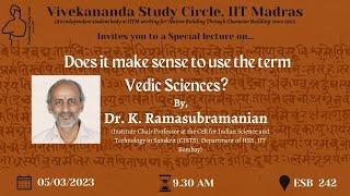 "Does it make sense to use the term Vedic Sciences?" || Prof K. Ramasubramanian || IIT Madras