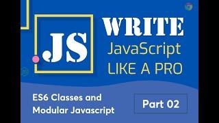 02. ES6 Classes and Modular Javascript 01 | Write javascript like a pro