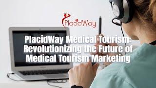 PlacidWay Medical Tourism: Revolutionizing the Future of Medical Tourism Marketing