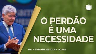 O perdão é uma necessidade I Rev. Hernandes Dias Lopes I IPP