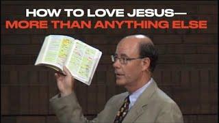 HOW TO LOVE JESUS MORE THAN ANYTHING ELSE--THAT'S OUR GOAL IN LIFE