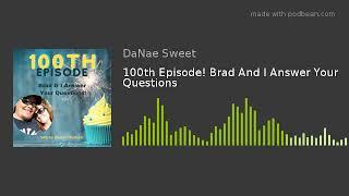 100th Episode! Brad And I Answer Your Questions