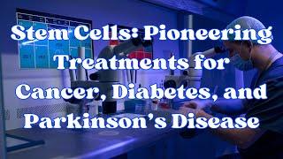 Stem Cells: Pioneering Treatments for Cancer, Diabetes, and Parkinson’s Disease