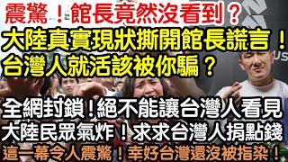 震驚！館長沒看到的！我給你看！大陸真實現狀撕開館長謊言！台灣人就活該被你騙？館長在陸期間全網封鎖！絕對不能讓台灣人看見！大陸民眾氣炸！求求台灣人捐一點錢！這一幕令人震驚！幸好台灣沒有被指染！