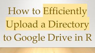 How to Efficiently Upload a Directory to Google Drive in R