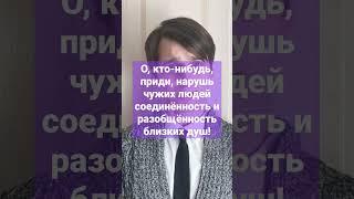 О, кто-нибудь, приди, нарушь чужих людей соединённость и разобщённость близких душ!