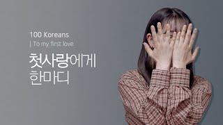 100 Koreans tell us | Dear my first love.