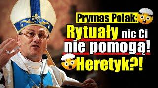 Prymas Polak: Rytuały nic Ci nie pomogą! Heretyk?!