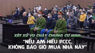 Nạn nhân vụ cháy 56 người chết: “Nếu am hiểu PCCC, không bao giờ mua nhà này”