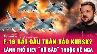 Cập nhật chiến sự Ukraine: F-16 bắt đầu tràn vào Kursk? lãnh thổ Kiev “vũ bão” thuộc về Nga