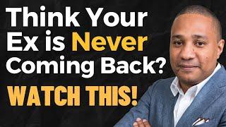 If You Think Your Ex Will Never Come Back, WATCH THIS!