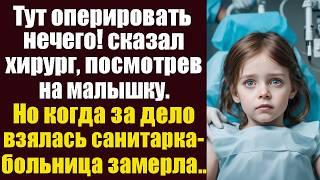 Тут оперировать нечего! сказал хирург, посмотрев на малышку и вышел из операционной. Но когда...