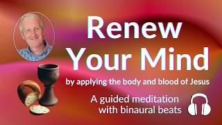 Renew Your Mind by applying the body and blood of Jesus